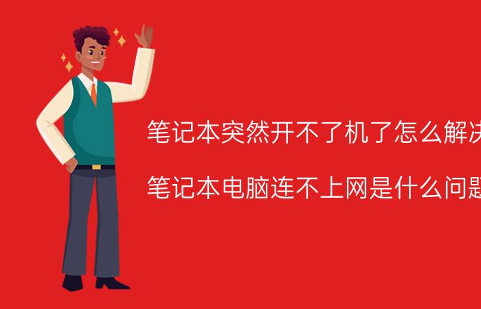 笔记本突然开不了机了怎么解决 笔记本电脑连不上网是什么问题？